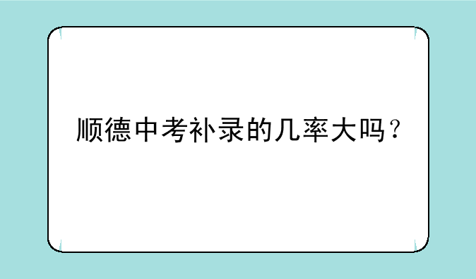 顺德中考补录的几率大吗？