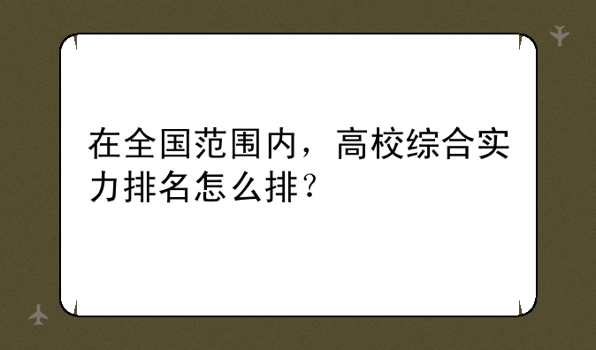 在全国范围内，高校综合实力排名怎么排？