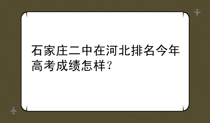 石家庄二中在河北排名今年高考成绩怎样？