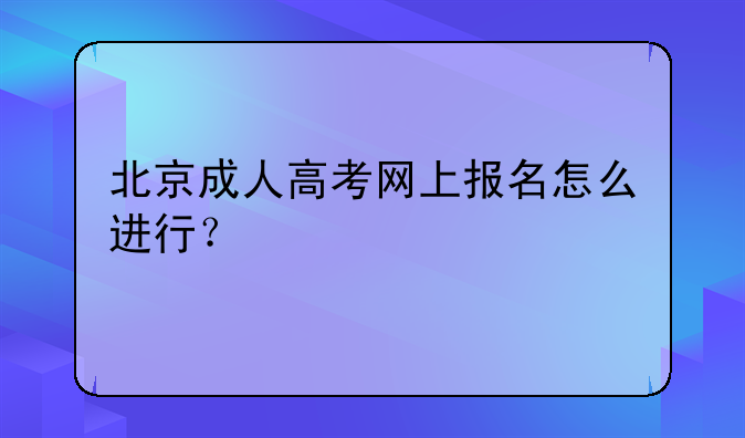 北京成人高考网上报名怎么进行？