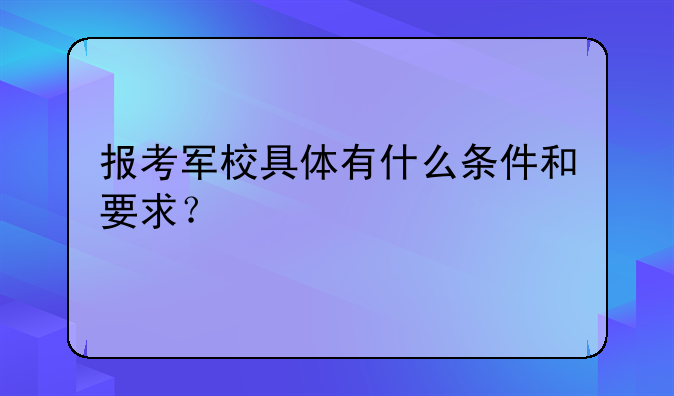 报考军校具体有什么条件和要求？