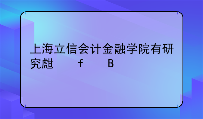 上海立信会计金融学院有研究生院吗