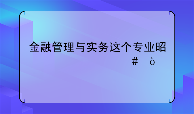 金融管理与实务这个专业是学什么？