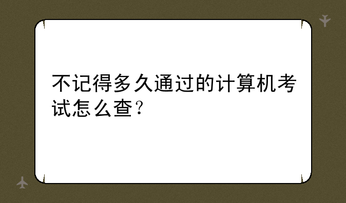 不记得多久通过的计算机考试怎么查？