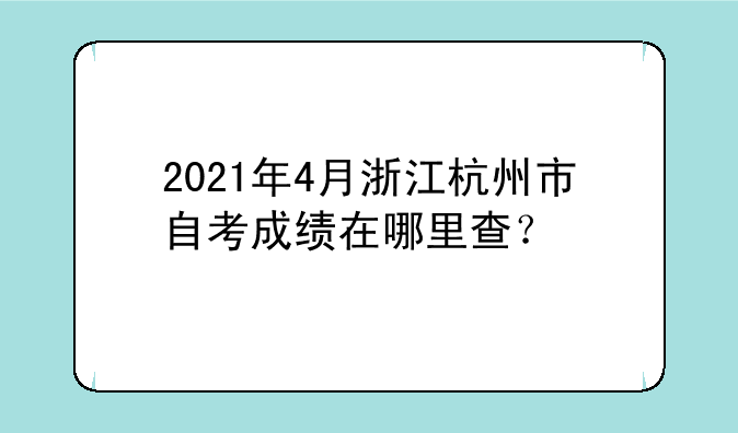 2021年4月浙江杭州市自考成绩在哪里查？