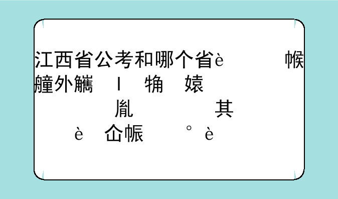江西省公考和哪个省的考试大纲大致相同？我想买其他省份的省考题目做，怕买重了，因为有多省联考的存在。