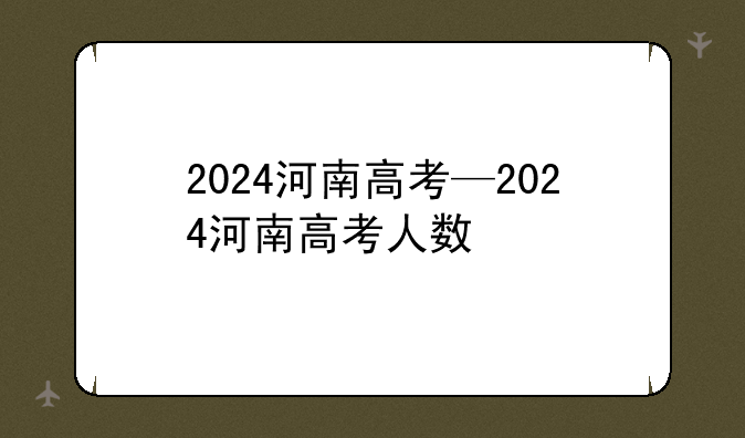 2024河南高考—2024河南高考人数