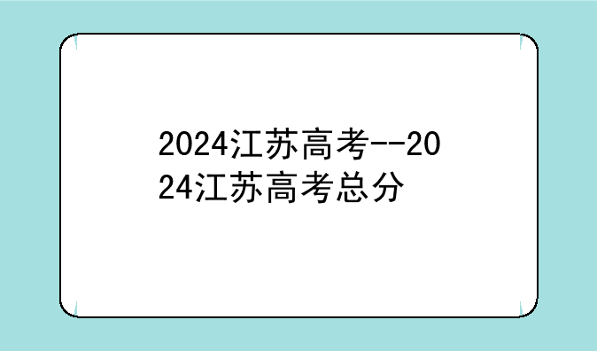 2024江苏高考--2024江苏高考总分