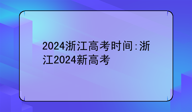 2024浙江高考时间:浙江2024新高考