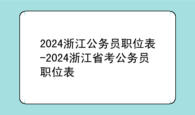 2024浙江公务员职位表-2024浙江省考公务员职位表