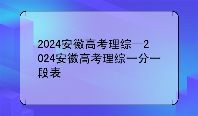 2024安徽高考理综—2024安徽高考理综一分一段表
