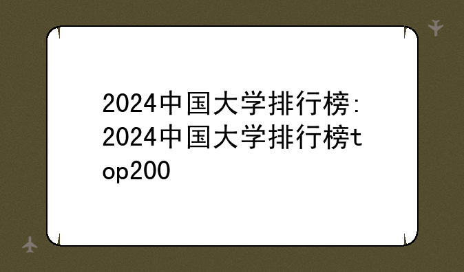 2024中国大学排行榜:2024中国大学排行榜top200