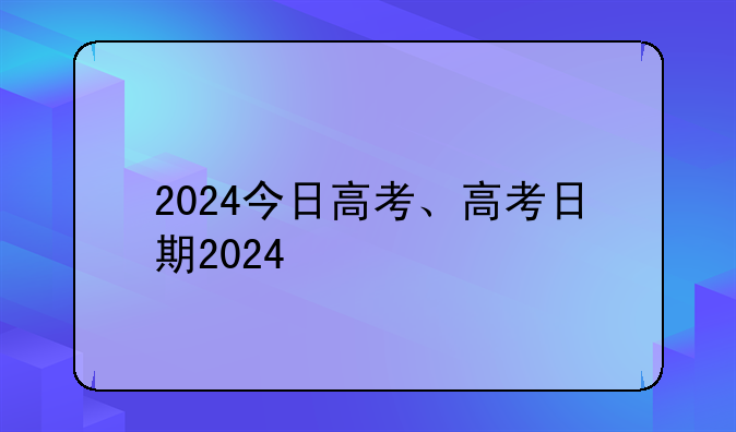 2024今日高考、高考日期2024