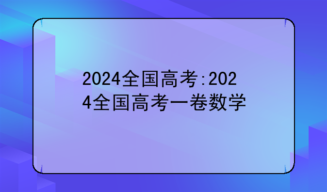 2024全国高考:2024全国高考一卷数学