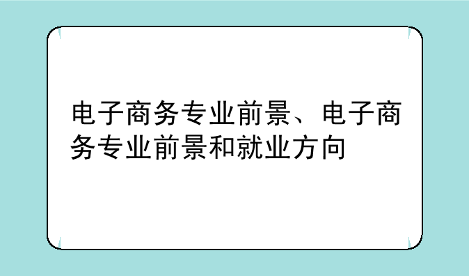 电子商务专业前景、电子商务专业前景和就业方向