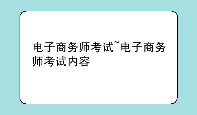 电子商务师考试~电子商务师考试内容
