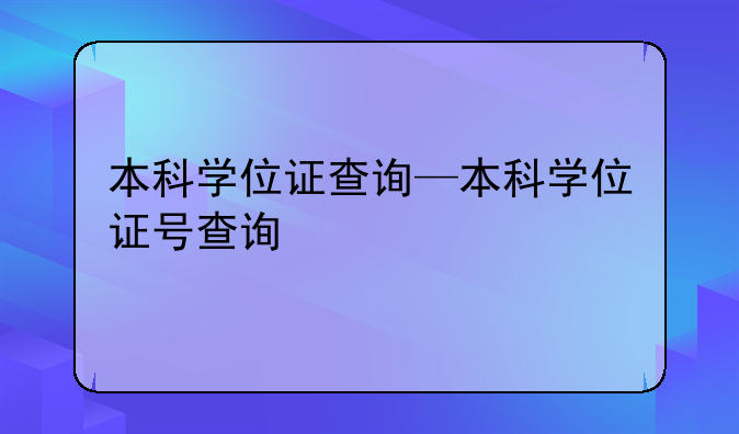 本科学位证查询—本科学位证号查询