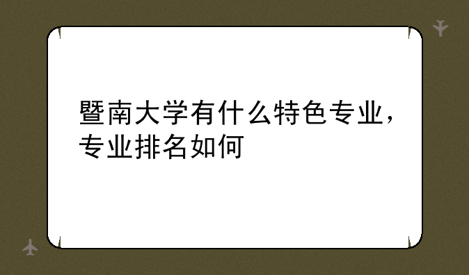 暨南大学有什么特色专业，专业排名如何