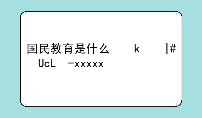 国民教育是什么意思~国民教育是啥意思