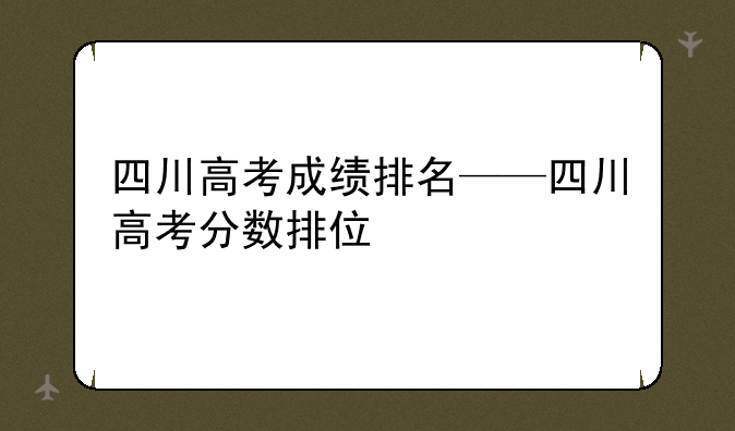 四川高考成绩排名——四川高考分数排位