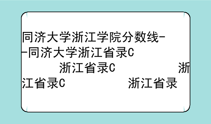 同济大学浙江学院分数线--同济大学浙江省录取分数线
