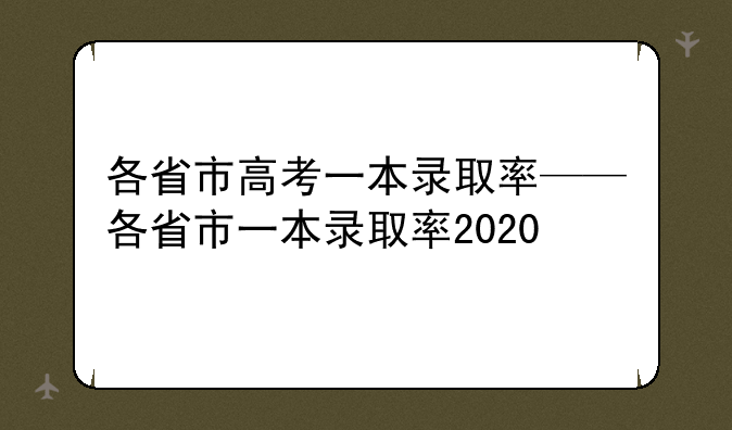 各省市高考一本录取率——各省市一本录取率2020