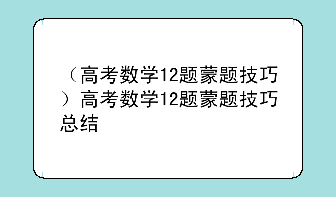 （高考数学12题蒙题技巧）高考数学12题蒙题技巧总结