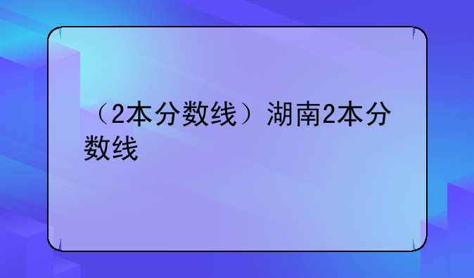 （2本分数线）湖南2本分数线