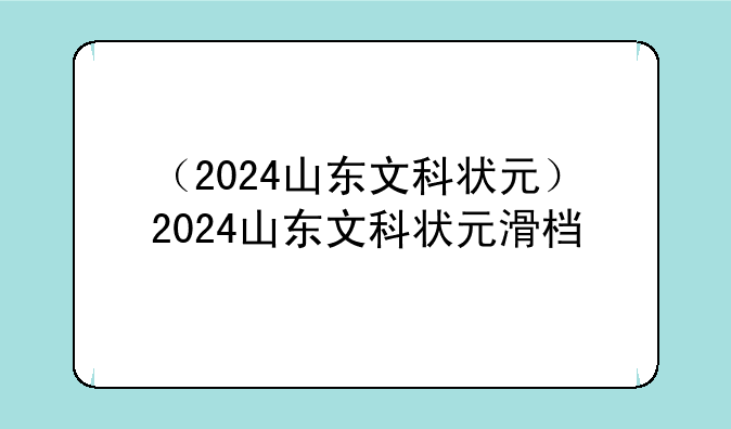 （2024山东文科状元）2024山东文科状元滑档