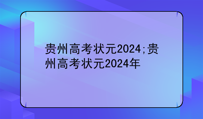 贵州高考状元2024;贵州高考状元2024年