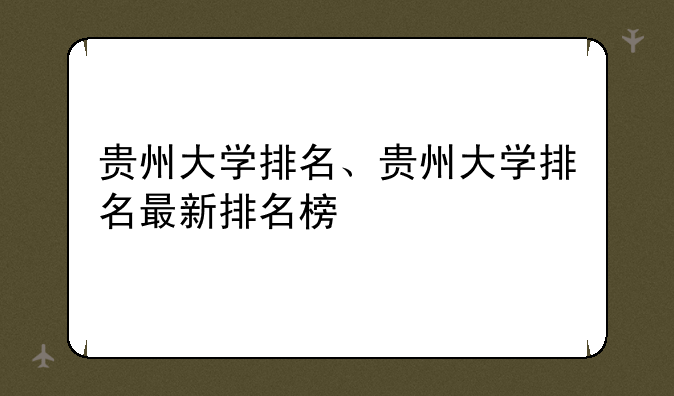 贵州大学排名、贵州大学排名最新排名榜