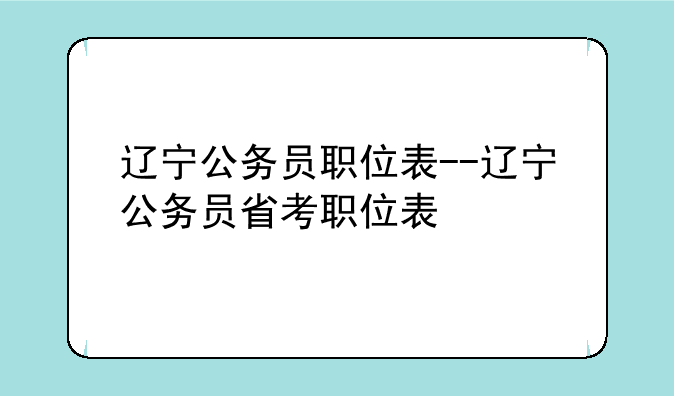 辽宁公务员职位表--辽宁公务员省考职位表