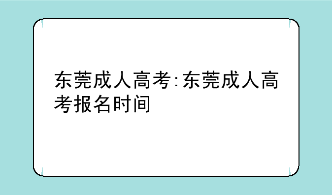 东莞成人高考:东莞成人高考报名时间