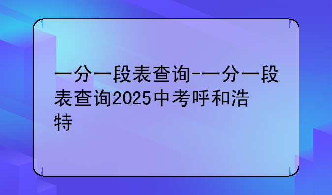 一分一段表查询-一分一段表查询2025中考呼和浩特
