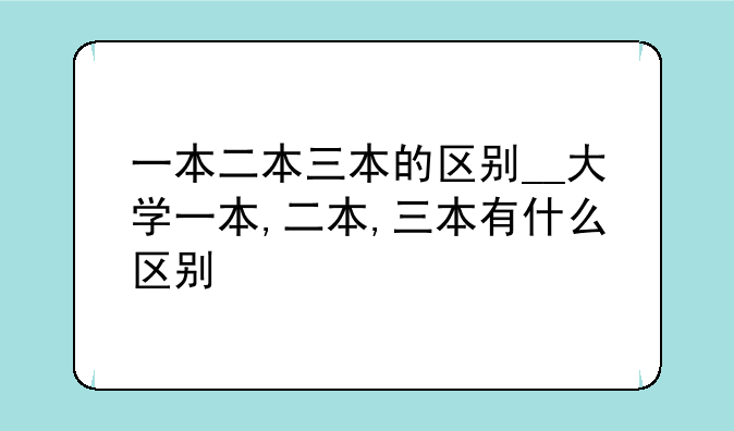 一本二本三本的区别__大学一本,二本,三本有什么区别