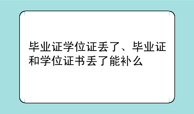 毕业证学位证丢了、毕业证和学位证书丢了能补么