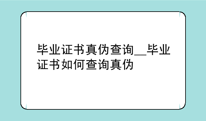 毕业证书真伪查询__毕业证书如何查询真伪
