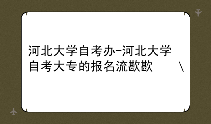河北大学自考办-河北大学自考大专的报名流程