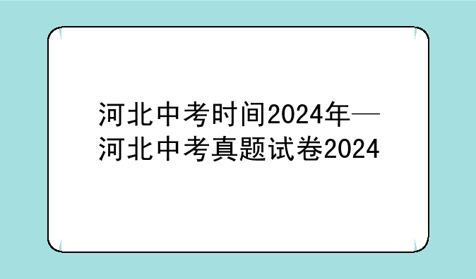 河北中考时间2024年—河北中考真题试卷2024