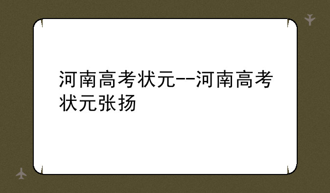 河南高考状元--河南高考状元张扬