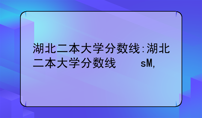 湖北二本大学分数线:湖北二本大学分数线文科