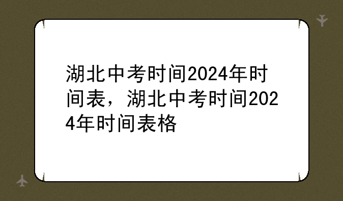 湖北中考时间2024年时间表，湖北中考时间2024年时间表格