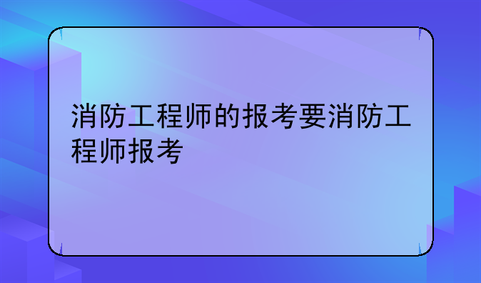 消防工程师的报考要消防工程师报考