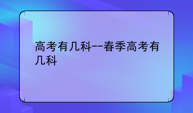 高考有几科--春季高考有几科