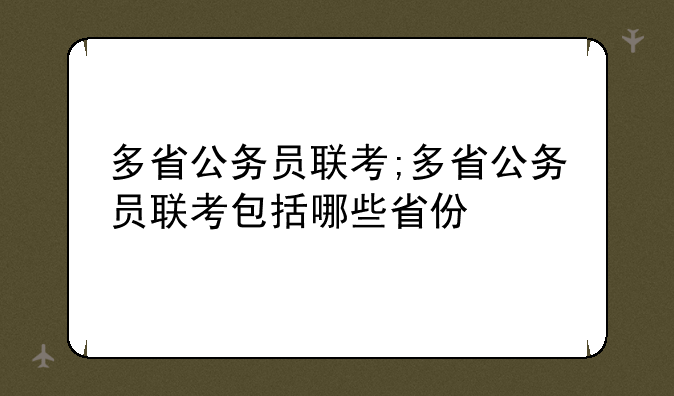 多省公务员联考;多省公务员联考包括哪些省份
