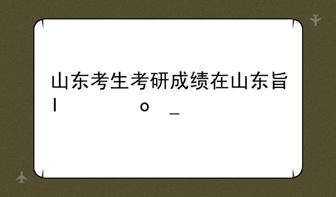 山东考生考研成绩在山东查吗？