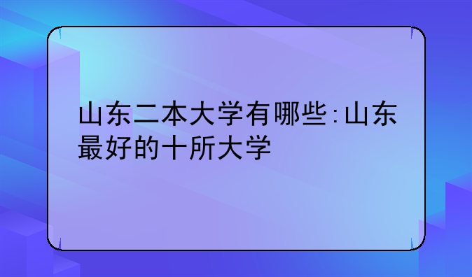 山东二本大学有哪些:山东最好的十所大学