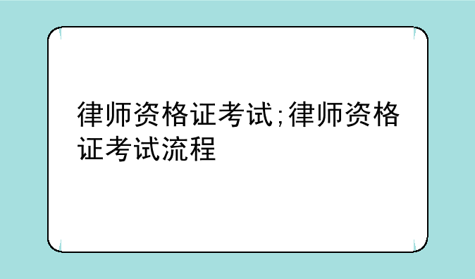 律师资格证考试;律师资格证考试流程