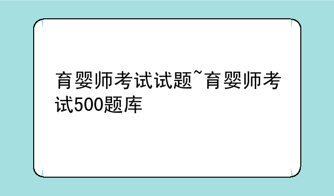 育婴师考试试题~育婴师考试500题库