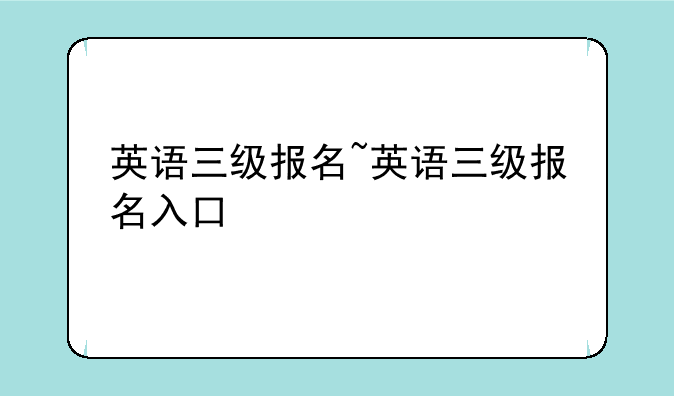 英语三级报名~英语三级报名入口